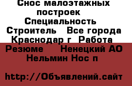 Снос малоэтажных построек  › Специальность ­ Строитель - Все города, Краснодар г. Работа » Резюме   . Ненецкий АО,Нельмин Нос п.